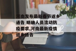 河南发布最新春节返乡通告 明确人员流动防疫要求,河南最新疫情返乡通告