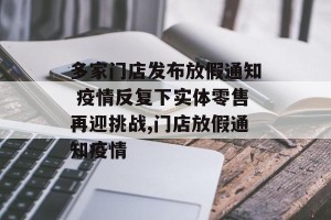 多家门店发布放假通知 疫情反复下实体零售再迎挑战,门店放假通知疫情