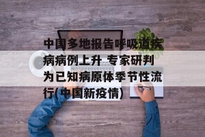 中国多地报告呼吸道疾病病例上升 专家研判为已知病原体季节性流行(中国新疫情)