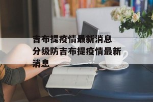 吉布提疫情最新消息 分级防吉布提疫情最新消息