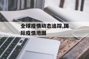 全球疫情动态追踪,国际疫情地图