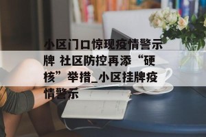 小区门口惊现疫情警示牌 社区防控再添“硬核”举措_小区挂牌疫情警示