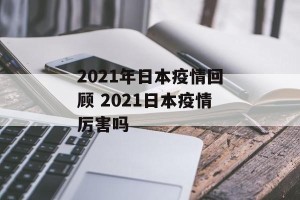 2021年日本疫情回顾 2021日本疫情厉害吗