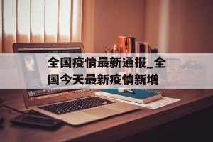 全国疫情最新通报_全国今天最新疫情新增