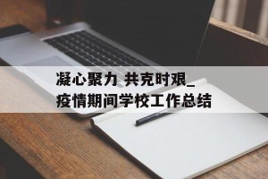 凝心聚力 共克时艰_疫情期间学校工作总结