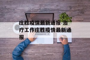 庄胜疫情最新通报 治疗工作庄胜疫情最新通报