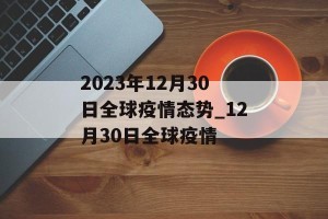 2023年12月30日全球疫情态势_12月30日全球疫情