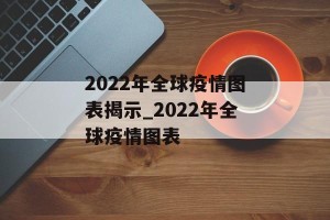 2022年全球疫情图表揭示_2022年全球疫情图表