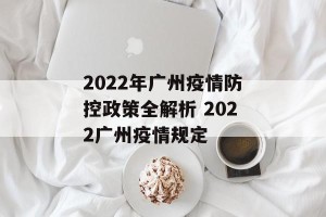 2022年广州疫情防控政策全解析 2022广州疫情规定