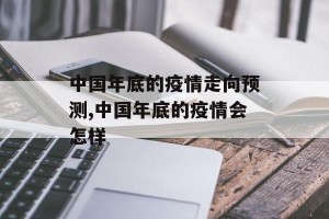 中国年底的疫情走向预测,中国年底的疫情会怎样