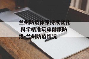 兰州防疫体系持续优化 科学精准筑牢健康防线-兰州防疫情况