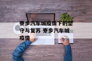 寮步汽车城疫情下的坚守与复苏 寮步汽车城疫情