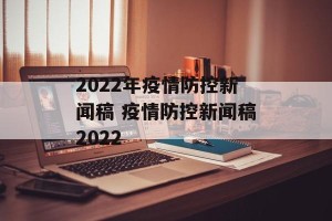 2022年疫情防控新闻稿 疫情防控新闻稿2022