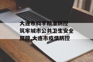 大连市科学精准防控 筑牢城市公共卫生安全屏障,大连市疫情防控