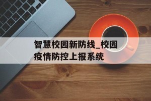 智慧校园新防线_校园疫情防控上报系统