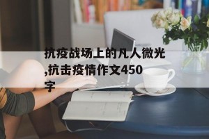 抗疫战场上的凡人微光,抗击疫情作文450字