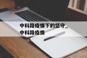 中科路疫情下的坚守_中科路疫情