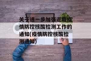 关于进一步加强近期疫情防控核酸检测工作的通知(疫情防控核酸检测通知)