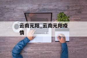 云南元阳_云南元阳疫情