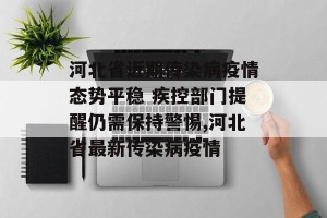 河北省近期传染病疫情态势平稳 疾控部门提醒仍需保持警惕,河北省最新传染病疫情