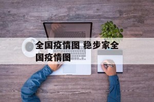 全国疫情图 稳步家全国疫情图