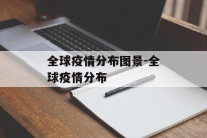 全球疫情分布图景-全球疫情分布