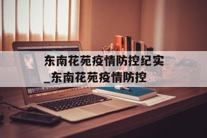 东南花苑疫情防控纪实_东南花苑疫情防控