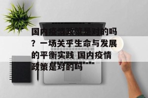 国内疫情政策是对的吗？一场关乎生命与发展的平衡实践 国内疫情政策是对的吗