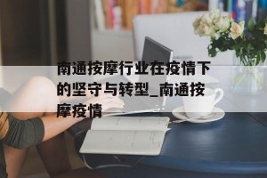 南通按摩行业在疫情下的坚守与转型_南通按摩疫情