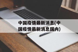 中国疫情最新消息(中国疫情最新消息国内)