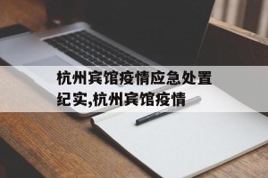 杭州宾馆疫情应急处置纪实,杭州宾馆疫情