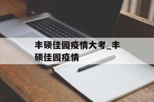 丰硕佳园疫情大考_丰硕佳园疫情