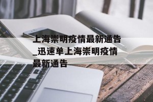 上海崇明疫情最新通告_迅速单上海崇明疫情最新通告