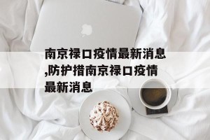 南京禄口疫情最新消息,防护措南京禄口疫情最新消息