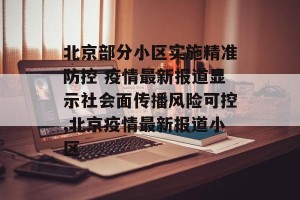 北京部分小区实施精准防控 疫情最新报道显示社会面传播风险可控,北京疫情最新报道小区