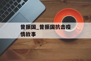 曾振国_曾振国抗击疫情故事