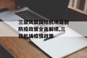 三亚凤凰国际机场最新防疫政策全面解读,三亚机场疫情政策