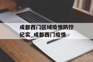 成都西门区域疫情防控纪实_成都西门疫情