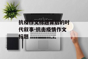 抗疫作文标题背后的时代叙事-抗击疫情作文标题
