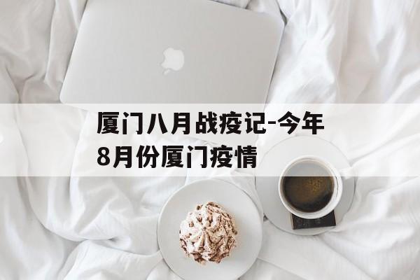 厦门八月战疫记-今年8月份厦门疫情