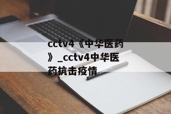 cctv4《中华医药》_cctv4中华医药抗击疫情