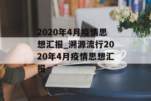 2020年4月疫情思想汇报_溯源流行2020年4月疫情思想汇报