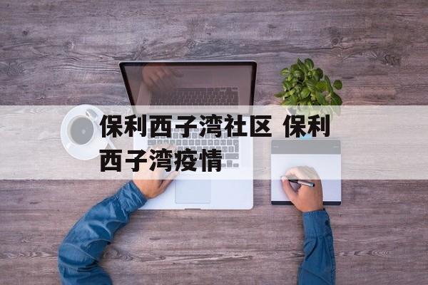 保利西子湾社区 保利西子湾疫情
