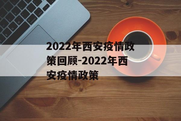2022年西安疫情政策回顾-2022年西安疫情政策