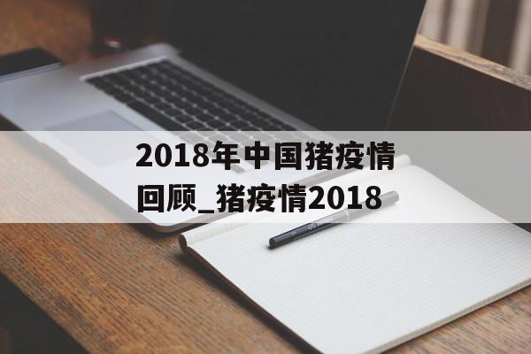 2018年中国猪疫情回顾_猪疫情2018