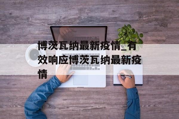 博茨瓦纳最新疫情_有效响应博茨瓦纳最新疫情