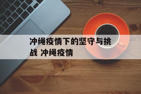 冲绳疫情下的坚守与挑战 冲绳疫情