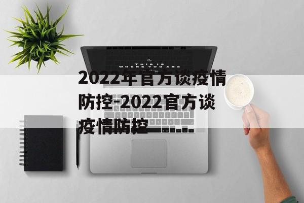 2022年官方谈疫情防控-2022官方谈疫情防控