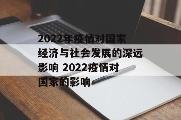 2022年疫情对国家经济与社会发展的深远影响 2022疫情对国家的影响