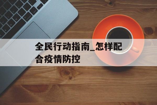 全民行动指南_怎样配合疫情防控